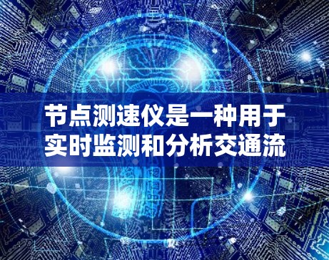 节点测速仪是一种用于实时监测和分析交通流量和车辆速度的设备，广泛应用于交通管理、交通工程和数据分析。以下是对节点测速仪的详细总结