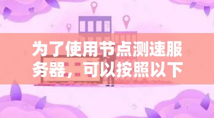 为了使用节点测速服务器，可以按照以下步骤进行操作