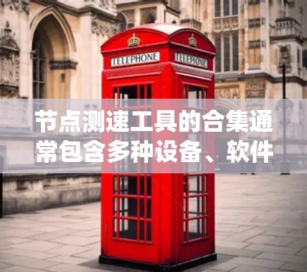 节点测速工具的合集通常包含多种设备、软件和系统，用于实时或非实时监测车辆速度。以下是几个常见的测速工具及其分类