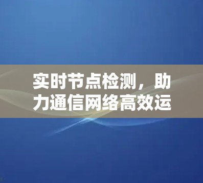 实时节点检测，助力通信网络高效运行