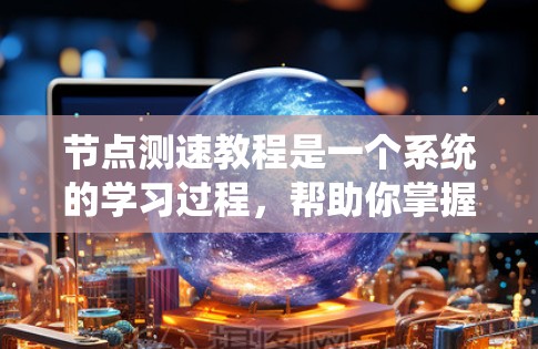 节点测速教程是一个系统的学习过程，帮助你掌握在节点中监控数据流量的速度。以下是对节点测速教程的总结和指南