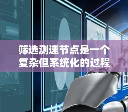 筛选测速节点是一个复杂但系统化的过程，需要综合考虑多个因素。以下是一个清晰的步骤指南