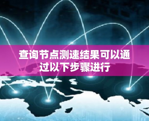 查询节点测速结果可以通过以下步骤进行