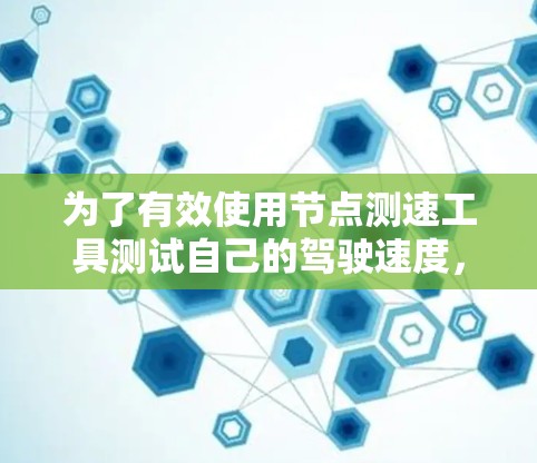 为了有效使用节点测速工具测试自己的驾驶速度，您可以按照以下步骤操作