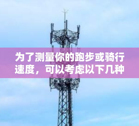 为了测量你的跑步或骑行速度，可以考虑以下几种方法
