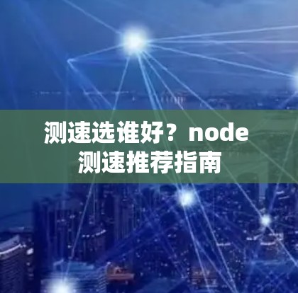 测速选谁好？node 测速推荐指南