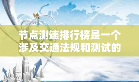 节点测速排行榜是一个涉及交通法规和测试的平台，具体含义和作用如下