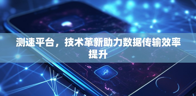 测速平台，技术革新助力数据传输效率提升