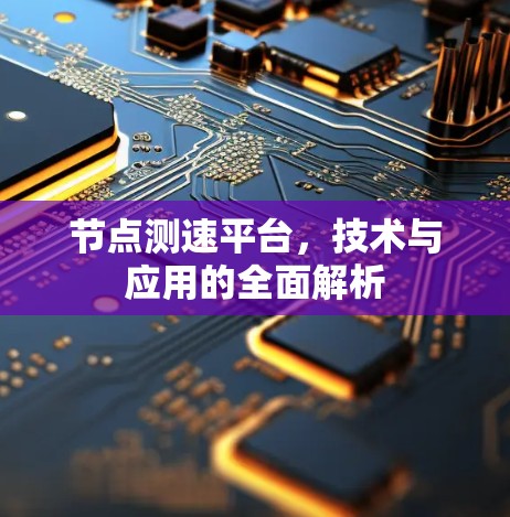 节点测速平台，技术与应用的全面解析