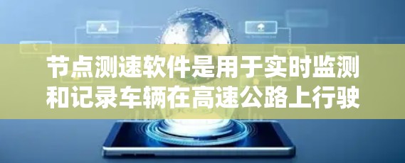 节点测速软件是用于实时监测和记录车辆在高速公路上行驶情况的系统，旨在帮助驾驶员和安全管理人员优化驾驶策略。以下是关于该系统的详细信息