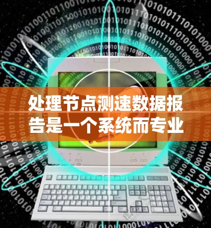 处理节点测速数据报告是一个系统而专业的过程，旨在优化交通流量和预防事故。以下是对该过程的详细总结和建议