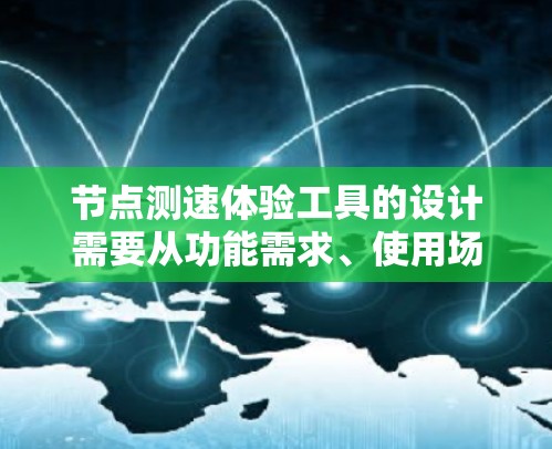 节点测速体验工具的设计需要从功能需求、使用场景、问题解决方案、用户体验和工具扩展性等多个方面进行考虑。以下是详细的思考过程和解决方案
