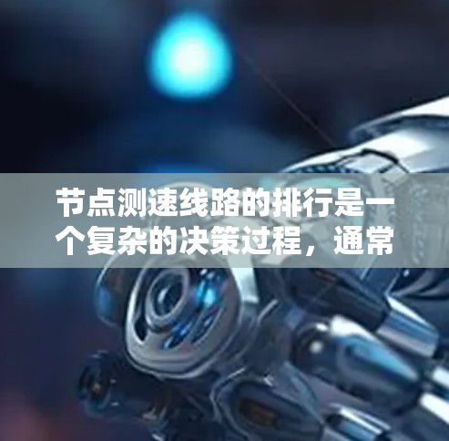 节点测速线路的排行是一个复杂的决策过程，通常需要综合考虑多个因素。以下是一些关键点和步骤，帮助你更好地理解和管理测速线路的排排行