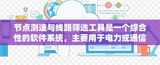 节点测速与线路筛选工具是一个综合性的软件系统，主要用于电力或通信网络中的节点性能评估和线路优化。以下是其核心介绍