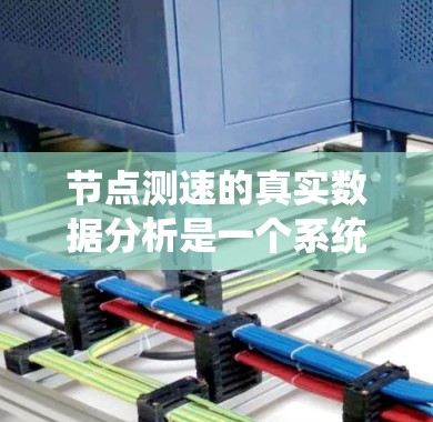 节点测速的真实数据分析是一个系统性的过程，涉及多个步骤和考虑因素。以下是一个分步的总结