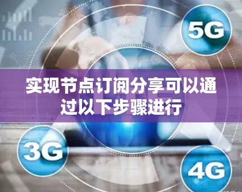 实现节点订阅分享可以通过以下步骤进行