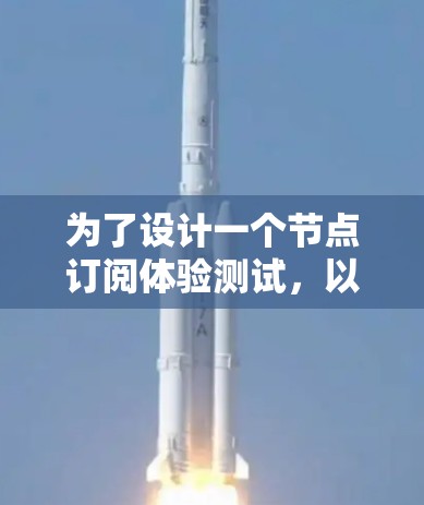 为了设计一个节点订阅体验测试，以下是一个详细的步骤说明，涵盖测试目的、测试场景、测试工具和测试流程