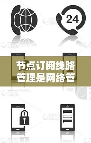 节点订阅线路管理是网络管理中的一个重要部分，涉及多个环节的协调与执行。以下是对该领域的详细总结和解释