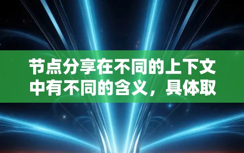 节点分享在不同的上下文中有不同的含义，具体取决于上下文的背景。以下是一些可能的解释