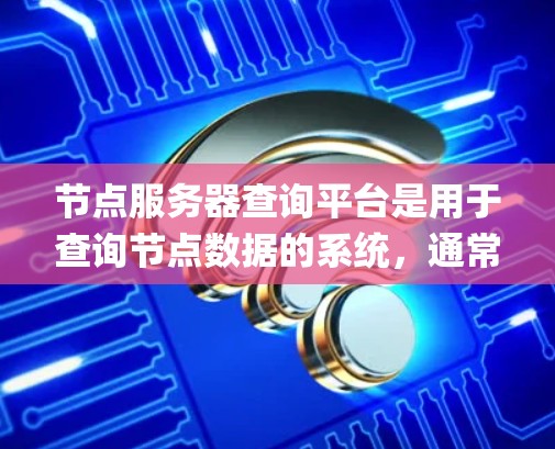 节点服务器查询平台是用于查询节点数据的系统，通常包括Nginx、Kubernetes和Hive等。以下是它们的详细介绍及适用场景