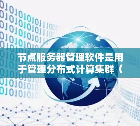 节点服务器管理软件是用于管理分布式计算集群（Nodes）的工具，主要包括Nodemon和Kubernetes的管理包。以下是对这些软件的详细说明
