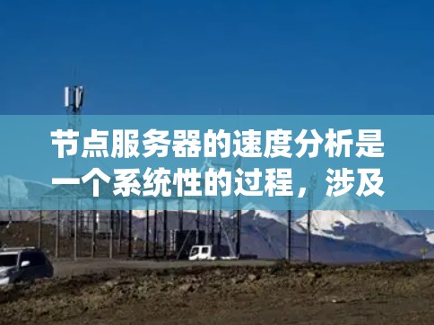 节点服务器的速度分析是一个系统性的过程，涉及多个关键方面。以下是详细的步骤和方法，帮助您全面分析节点服务器的速度