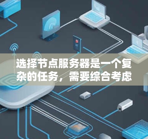 选择节点服务器是一个复杂的任务，需要综合考虑多个因素。以下是对节点服务器选择的详细总结和建议