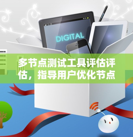 多节点测试工具评估评估，指导用户优化节点测试工具