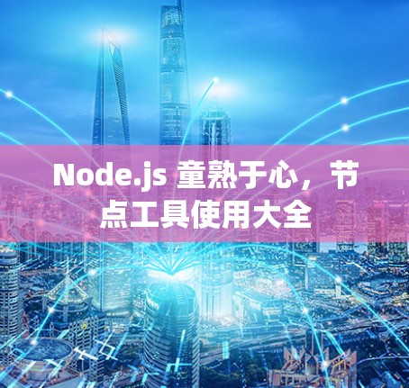 Node.js 童熟于心，节点工具使用大全