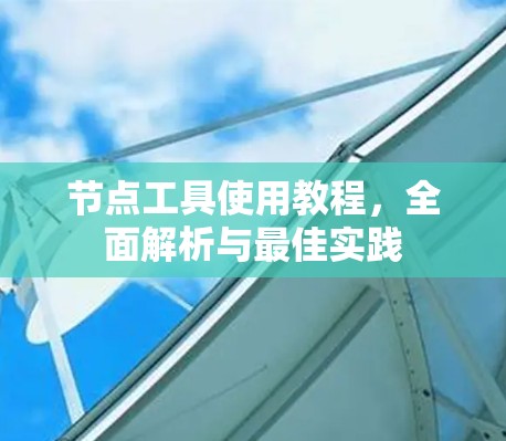 节点工具使用教程，全面解析与最佳实践