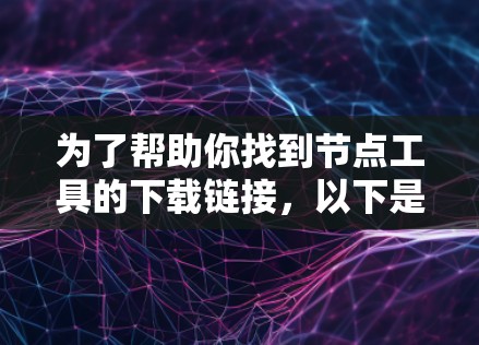 为了帮助你找到节点工具的下载链接，以下是一些可能有用的步骤和方法