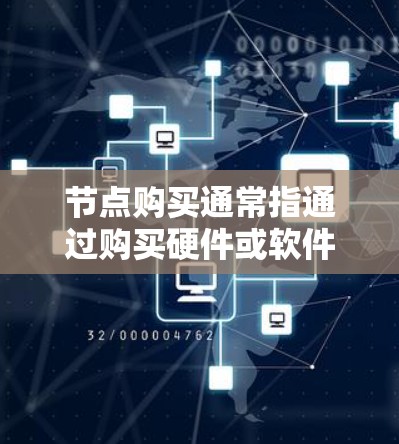 节点购买通常指通过购买硬件或软件服务来支持网络中的节点，以实现网络的稳定运行。节点是分布式网络中的核心组件，它们通过连接其他节点来实现数据传输和计算能力。以下是一些关于节点购买的常见问题和建议