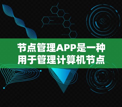 节点管理APP是一种用于管理计算机节点、数据库节点或项目节点的软件应用。它提供多种功能，包括创建、管理、搜索、备份和监控节点。以下是对节点管理APP的详细说明