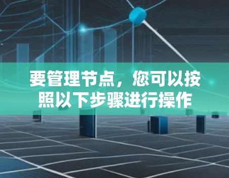 要管理节点，您可以按照以下步骤进行操作