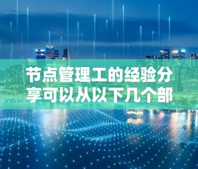 节点管理工的经验分享可以从以下几个部分组织