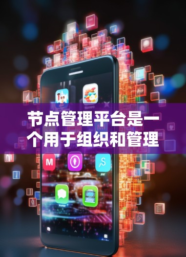 节点管理平台是一个用于组织和管理节点的平台，节点通常指的是任务、任务之间的关系或特定的软件模块。以下是关于该平台的详细介绍