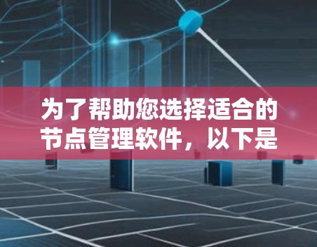 为了帮助您选择适合的节点管理软件，以下是一些关键点和推荐
