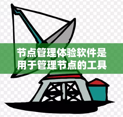 节点管理体验软件是用于管理节点的工具，帮助管理者高效地处理数据和资源。以下是对这类软件的详细总结