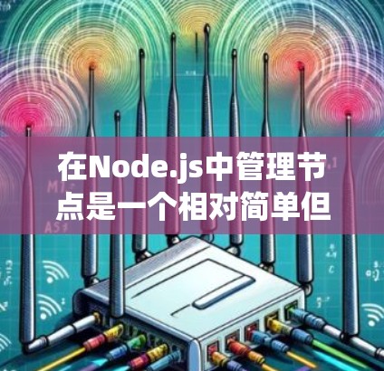在Node.js中管理节点是一个相对简单但需要仔细处理的流程。节点是由nodes和package两个包组成的，它们负责节点的创建、初始化、配置以及生命周期管理。以下是一个详细的节点管理流程