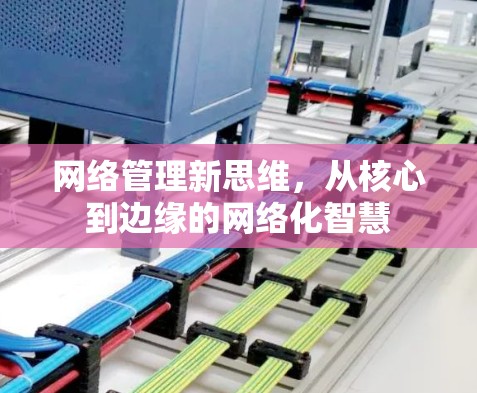 网络管理新思维，从核心到边缘的网络化智慧