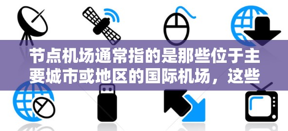 节点机场通常指的是那些位于主要城市或地区的国际机场，这些机场往往具有重要的地理位置和经济价值。以下是对节点机场体验的详细介绍