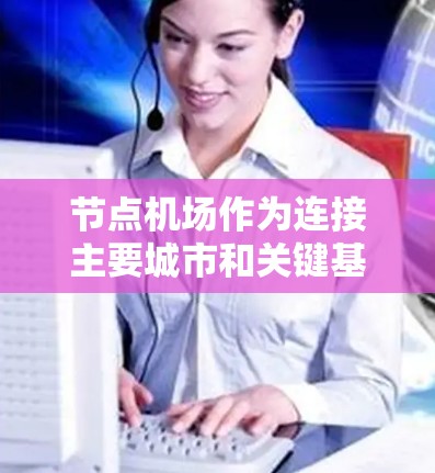 节点机场作为连接主要城市和关键基础设施的重要机场，近年来在交通、航空服务和旅游规划领域取得了显著进展。以下是对节点机场最新版本的详细分析