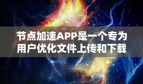 节点加速APP是一个专为用户优化文件上传和下载体验设计的工具，通常支持多种云存储和文件传输服务。以下是其关键功能和操作指南