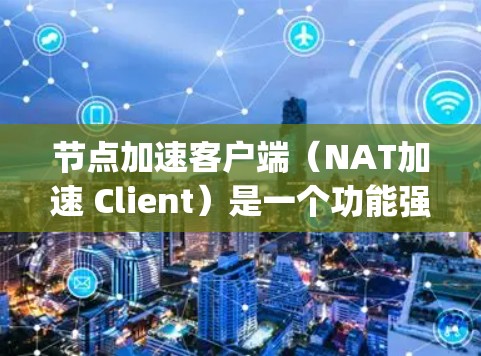 节点加速客户端（NAT加速 Client）是一个功能强大的服务器加速软件，专为Node.js服务器设计，帮助用户优化服务器性能。以下是使用节点加速客户端的步骤和方法