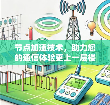 节点加速技术，助力您的通信体验更上一层楼