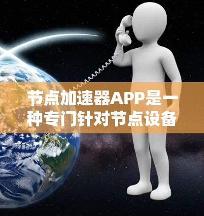 节点加速器APP是一种专门针对节点设备（如笔记本电脑或超极本）的加速软件，旨在提升设备运行效率。以下是关于节点加速器APP的详细步骤