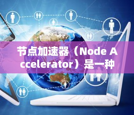 节点加速器（Node Accelerator）是一种专门用于提升任务执行速度的硬件加速器，主要通过并行处理和优化计算资源来提高性能。以下是对其的主要特点、优势、应用以及潜在挑战的总结