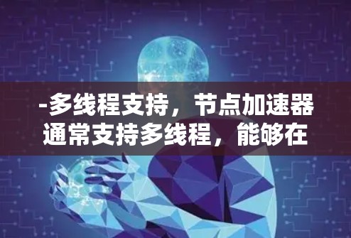 -多线程支持，节点加速器通常支持多线程，能够在硬件加速器上运行多线程程序，显著提高性能