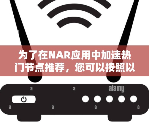 为了在NAR应用中加速热门节点推荐，您可以按照以下步骤进行操作