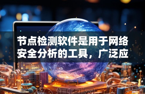 节点检测软件是用于网络安全分析的工具，广泛应用于反工程和网络流量监控。以下是学习节点检测软件的步骤